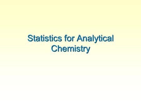 Statistics for Analytical Chemistry Reading –lots to revise and learn  Chapter 3  Chapter 4  Chapter 5-1 and 5-2  Chapter 5-3 will be necessary background.