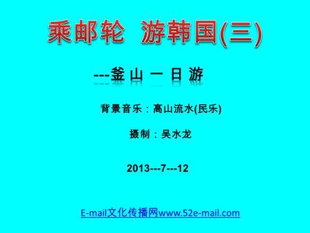 背景音乐：高山流水 ( 民乐 ) 摄制：吴水龙 2013---7---12 E-mail 文化传播网 www.52e-mail.com.