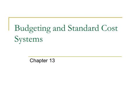 Budgeting and Standard Cost Systems Chapter 13. Budgeting A budget is a financial and quantitative plan for the acquisition and use of resources Use for.