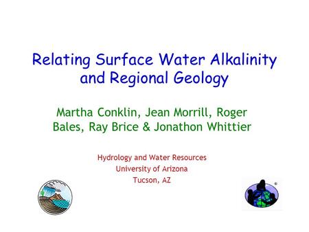 Relating Surface Water Alkalinity and Regional Geology Martha Conklin, Jean Morrill, Roger Bales, Ray Brice & Jonathon Whittier Hydrology and Water Resources.