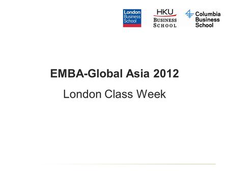 EMBA-Global Asia 2012 London Class Week. Welcome from Sir Andrew Likierman Dean, London Business School and Andrew Scott Deputy Dean, Programmes.