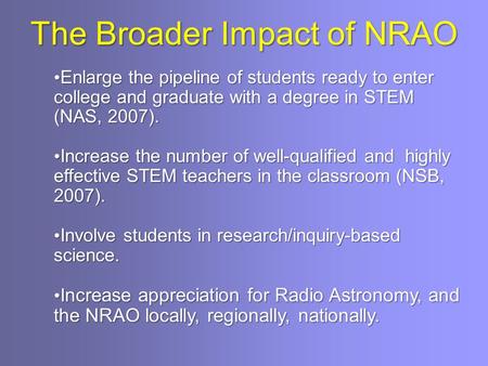 The Broader Impact of NRAO Enlarge the pipeline of students ready to enter college and graduate with a degree in STEM (NAS, 2007). Enlarge the pipeline.