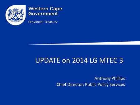 UPDATE on 2014 LG MTEC 3 UPDATE on 2014 LG MTEC 3 Anthony Phillips Chief Director: Public Policy Services.