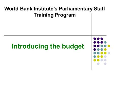 Introducing the budget World Bank Institute’s Parliamentary Staff Training Program.