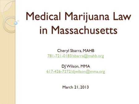 Medical Marijuana Law in Massachusetts Cheryl Sbarra, MAHB DJ Wilson, MMA March 21, 2013.