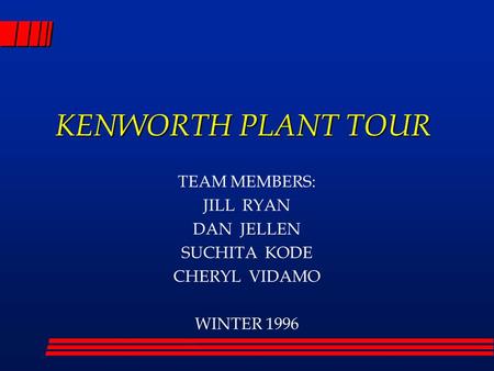 KENWORTH PLANT TOUR TEAM MEMBERS: JILL RYAN DAN JELLEN SUCHITA KODE CHERYL VIDAMO WINTER 1996.