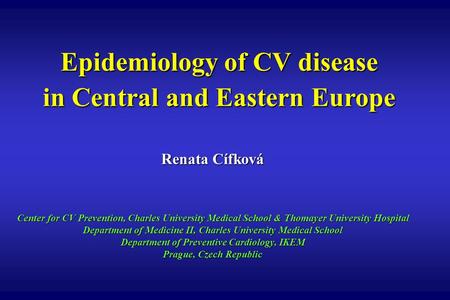 Epidemiology of CV disease in Central and Eastern Europe Renata Cífková Center for CV Prevention, Charles University Medical School & Thomayer University.