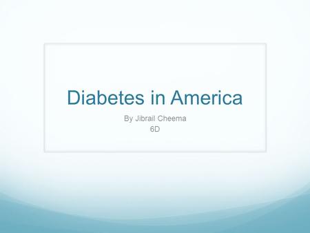 Diabetes in America By Jibrail Cheema 6D. This graph was an assignment in Math and English and my job was to persuade the United Nations to give financial.