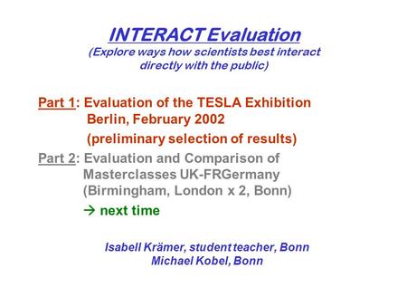 INTERACT Evaluation (Explore ways how scientists best interact directly with the public) Part 1: Evaluation of the TESLA Exhibition Berlin, February 2002.
