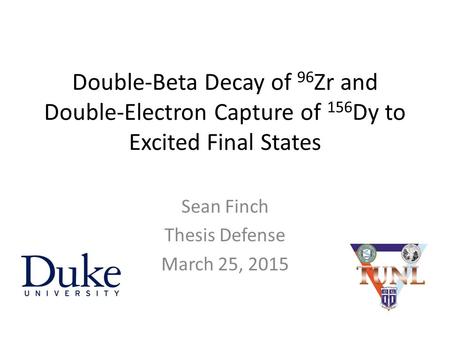 Double-Beta Decay of 96 Zr and Double-Electron Capture of 156 Dy to Excited Final States Sean Finch Thesis Defense March 25, 2015.