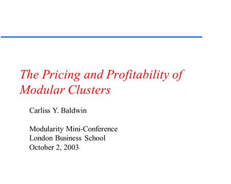 The Pricing and Profitability of Modular Clusters Carliss Y. Baldwin Modularity Mini-Conference London Business School October 2, 2003.