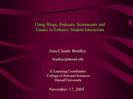 Jean-Claude Bradley E-Learning Coordinator College of Arts and Sciences Drexel University November 17, 2005 Using Blogs, Podcasts, Screencasts and Games.