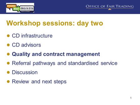 1 Workshop sessions: day two ● CD infrastructure ● CD advisors ● Quality and contract management ● Referral pathways and standardised service ● Discussion.