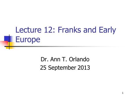 Lecture 12: Franks and Early Europe Dr. Ann T. Orlando 25 September 2013 1.