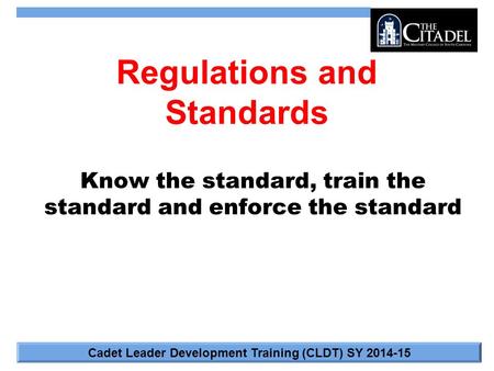 Cadet Leader Development Training (CLDT) SY 2014-15 Regulations and Standards Know the standard, train the standard and enforce the standard.