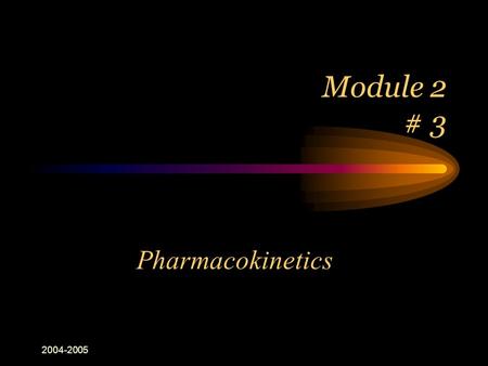2004-2005 Module 2 # 3 Pharmacokinetics. 2004-2005 how to make sense of the previous lesson or why do I have to learn this stuff?