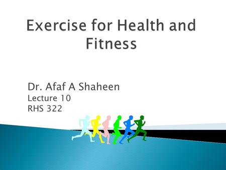 Dr. Afaf A Shaheen Lecture 10 RHS 322  The Ability of the body to adapt to the demands of physical effort in relation to both general health and specific.