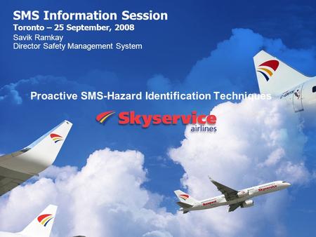 SMS Information Session Toronto – 25 September, 2008 Proactive SMS-Hazard Identification Techniques Savik Ramkay Director Safety Management System.
