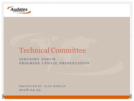 INDUSTRY FORUM PROGRESS UPDATE PRESENTATION PRESENTED BY: ALAN MORGAN 2008.04.23 Technical Committee.
