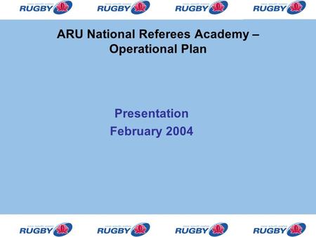 ARU National Referees Academy – Operational Plan Presentation February 2004.