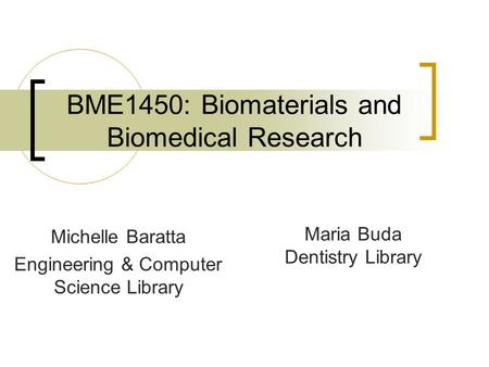 BME1450: Biomaterials and Biomedical Research Michelle Baratta Engineering & Computer Science Library Maria Buda Dentistry Library.