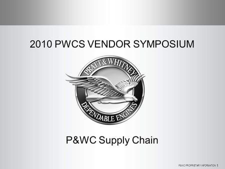 P&WC PROPRIETARY INFORMATION 1 2010 PWCS VENDOR SYMPOSIUM P&WC Supply Chain.