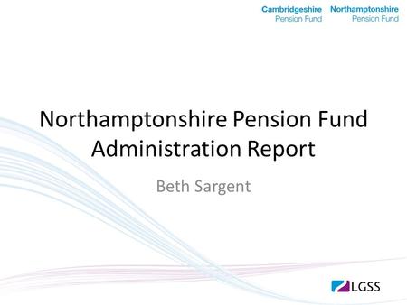 Northamptonshire Pension Fund Administration Report Beth Sargent.