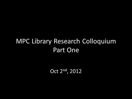 MPC Library Research Colloquium Part One Oct 2 nd, 2012.