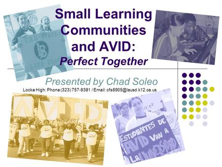 Small Learning Communities and AVID: Perfect Together Presented by Chad Soleo Locke High: Phone (323) 757-9381 /