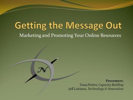 Marketing and Promoting Your Online Resources Presenters: Dana Potter, Capacity Building Jeff Laitinen, Technology & Innovation.