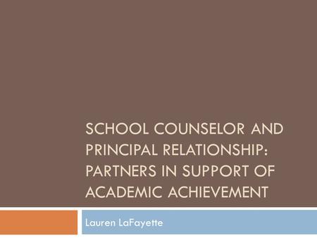 SCHOOL COUNSELOR AND PRINCIPAL RELATIONSHIP: PARTNERS IN SUPPORT OF ACADEMIC ACHIEVEMENT Lauren LaFayette.