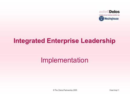 West Impl 1© The Delos Partnership 2005 Integrated Enterprise Leadership Implementation.