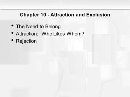 Chapter 10 - Attraction and Exclusion The Need to Belong Attraction: Who Likes Whom? Rejection.