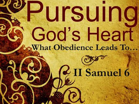 Pursuing God’s Heart What Obedience Leads To… II Samuel 6.