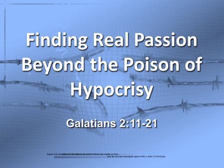 Finding Real Passion Beyond the Poison of Hypocrisy Galatians 2:11-21.