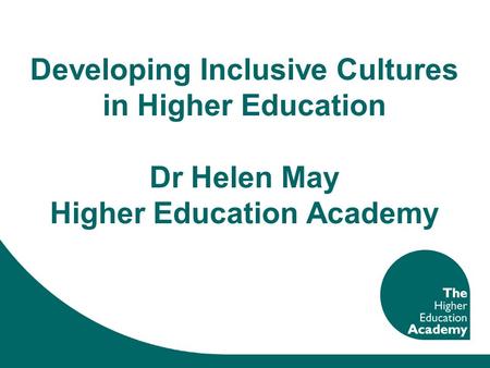 Developing Inclusive Cultures in Higher Education Dr Helen May Higher Education Academy.