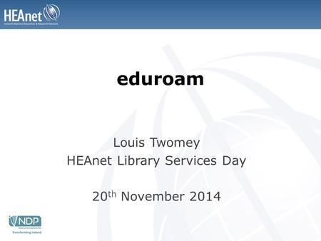 Eduroam Louis Twomey HEAnet Library Services Day 20 th November 2014.