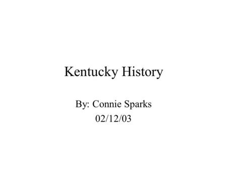 Kentucky History By: Connie Sparks 02/12/03 Kentucky became the 15 th state in 1792.