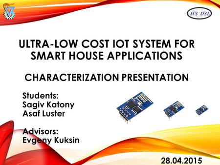 Ultra-low cost IoT system for smart house applications Characterization Presentation Students: Sagiv Katony Asaf Luster Advisors: Evgeny Kuksin  28.04.2015.