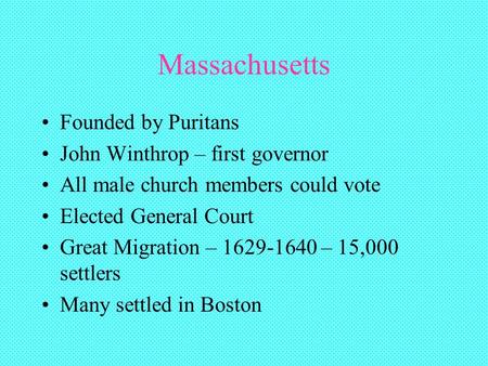Massachusetts Founded by Puritans John Winthrop – first governor All male church members could vote Elected General Court Great Migration – 1629-1640 –