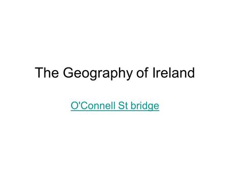 The Geography of Ireland O'Connell St bridge. Introduction Western edge of Europe A small island: little larger than West Virginia Temperate climate washed.