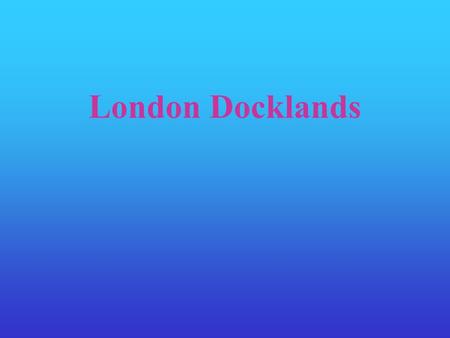 London Docklands Redevelopment scheme – East End of London Along the River Thames Southwark to North Woolwich North Woolwich Southwark.