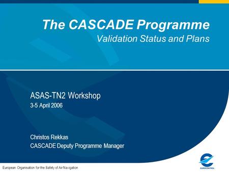 The CASCADE Programme Validation Status and Plans ASAS-TN2 Workshop 3-5 April 2006 Christos Rekkas CASCADE Deputy Programme Manager European Organisation.