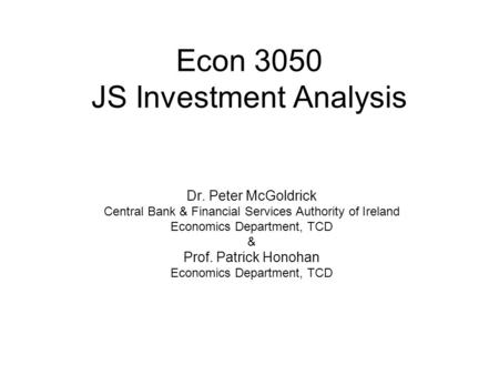 Econ 3050 JS Investment Analysis Dr. Peter McGoldrick Central Bank & Financial Services Authority of Ireland Economics Department, TCD & Prof. Patrick.