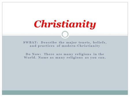 SWBAT: Describe the major tenets, beliefs, and practices of modern-Christianity Do Now: There are many religions in the World. Name as many religions as.