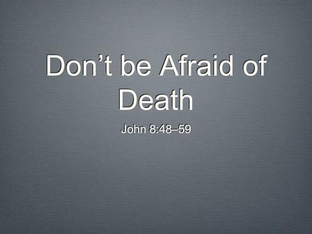 Don’t be Afraid of Death John 8:48–59. Promise of Jesus.