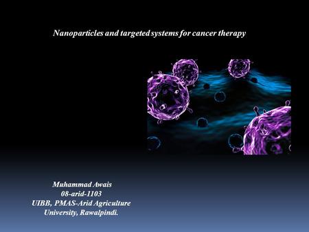 Nanoparticles and targeted systems for cancer therapy Muhammad Awais 08-arid-1103 UIBB, PMAS-Arid Agriculture University, Rawalpindi.