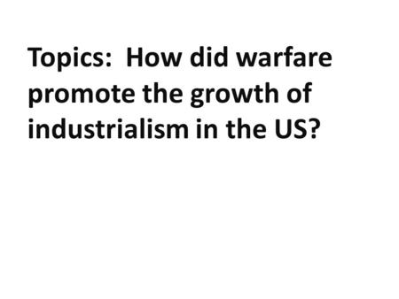 Topics: How did warfare promote the growth of industrialism in the US?