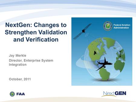 NextGen: Changes to Strengthen Validation and Verification Jay Merkle Director, Enterprise System Integration October, 2011.