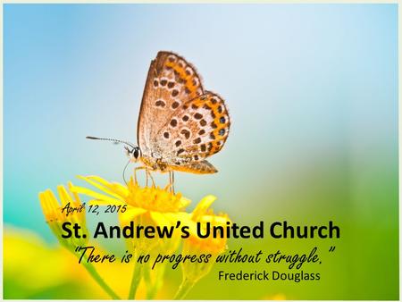 St. Andrew’s United Church “There is no progress without struggle.” April 12, 2015 Frederick Douglass.